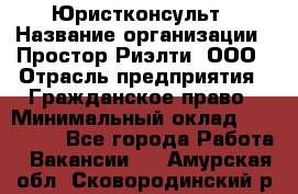 Юристконсульт › Название организации ­ Простор-Риэлти, ООО › Отрасль предприятия ­ Гражданское право › Минимальный оклад ­ 120 000 - Все города Работа » Вакансии   . Амурская обл.,Сковородинский р-н